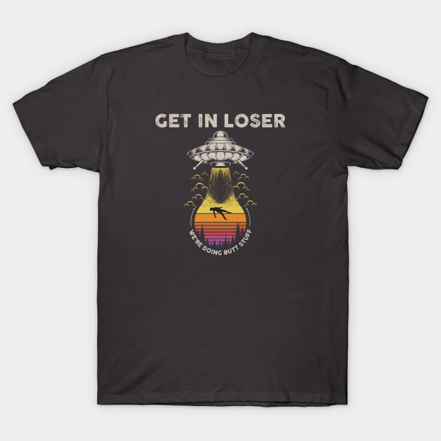 Get In Loser, We're Doing Butt Stuff T-Shirt by TipsyCurator